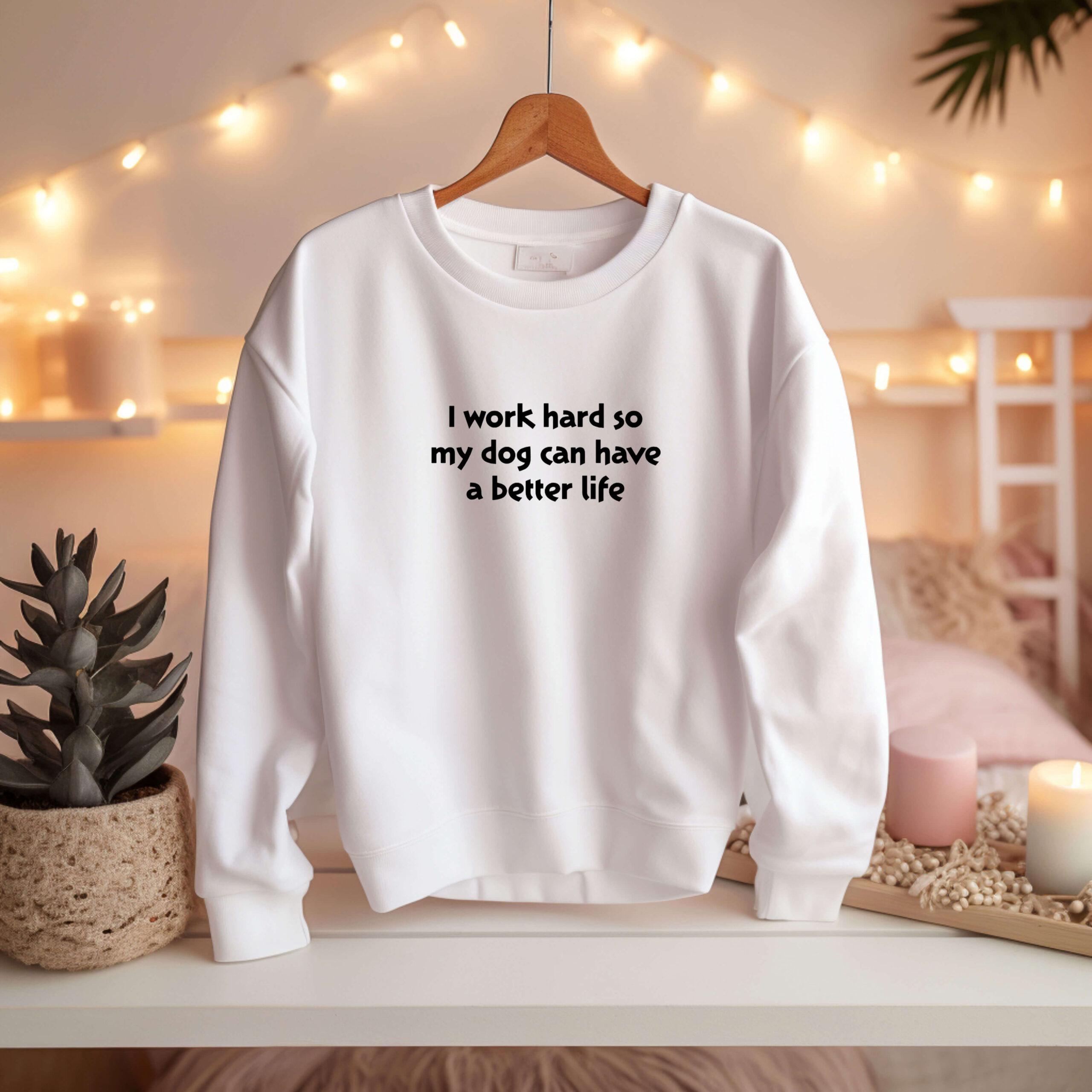 I Work Hard So My Dog Can Have a Better Life - Sweatshirt